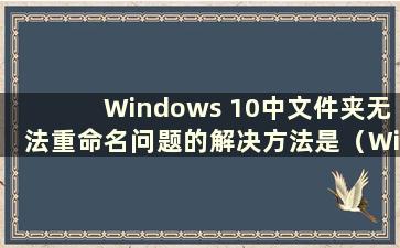 Windows 10中文件夹无法重命名问题的解决方法是（Windows 10中文件夹无法重命名）